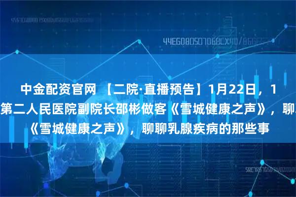 中金配资官网 【二院·直播预告】1月22日，14点30分！牡丹江市第二人民医院副院长邵彬做客《雪城健康之声》，聊聊乳腺疾病的那些事