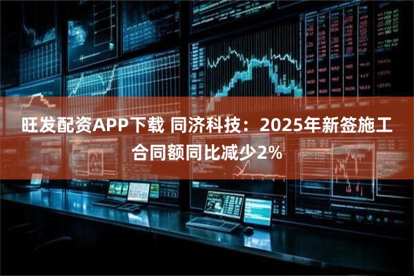 旺发配资APP下载 同济科技：2025年新签施工合同额同比减少2%