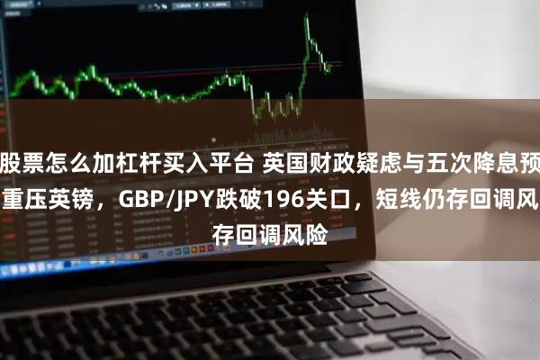 股票怎么加杠杆买入平台 英国财政疑虑与五次降息预期重压英镑，GBP/JPY跌破196关口，短线仍存回调风险