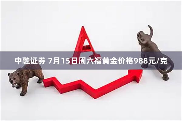 中融证券 7月15日周六福黄金价格988元/克