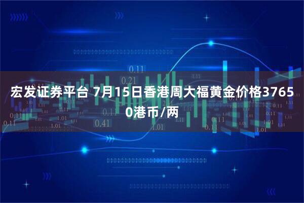 宏发证券平台 7月15日香港周大福黄金价格37650港币/两