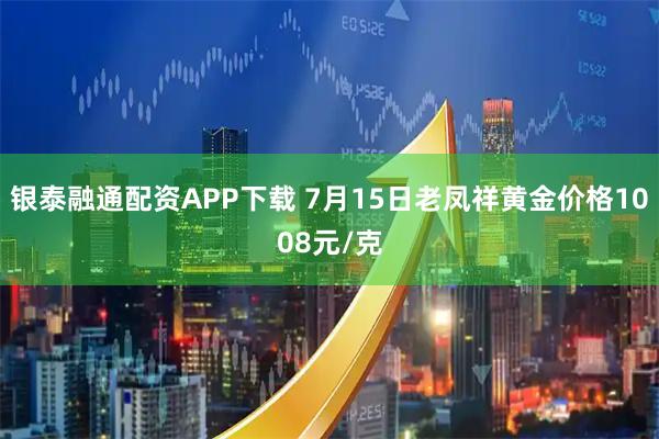 银泰融通配资APP下载 7月15日老凤祥黄金价格1008元/克
