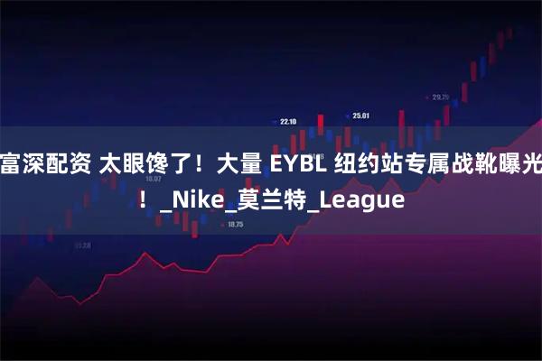 富深配资 太眼馋了！大量 EYBL 纽约站专属战靴曝光！_Nike_莫兰特_League