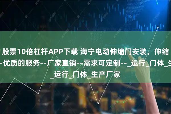 股票10倍杠杆APP下载 海宁电动伸缩门安装，伸缩门定制--优质的服务--厂家直销--需求可定制--_运行_门体_生产厂家