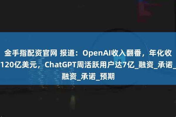 金手指配资官网 报道：OpenAI收入翻番，年化收入达120亿美元，ChatGPT周活跃用户达7亿_融资_承诺_预期