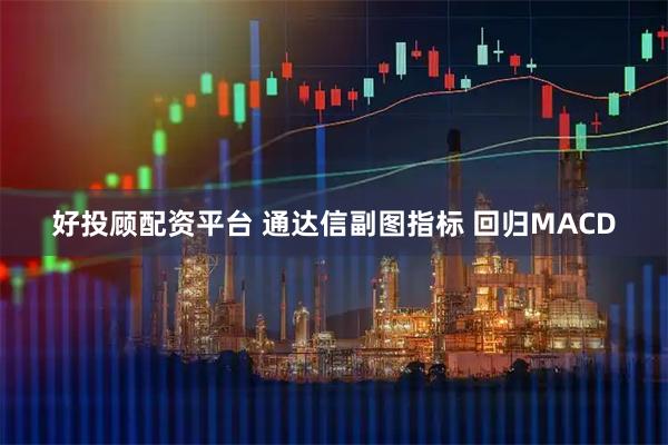 好投顾配资平台 通达信副图指标 回归MACD